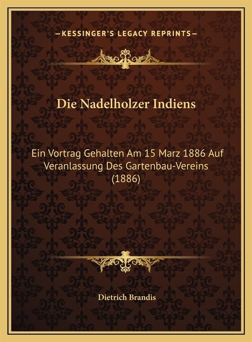 Die Nadelholzer Indiens: Ein Vortrag Gehalten Am 15 Marz 1886 Auf Veranlassung Des Gartenbau-Vereins (1886) (Hardcover)