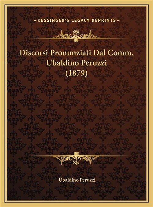 Discorsi Pronunziati Dal Comm. Ubaldino Peruzzi (1879) (Hardcover)