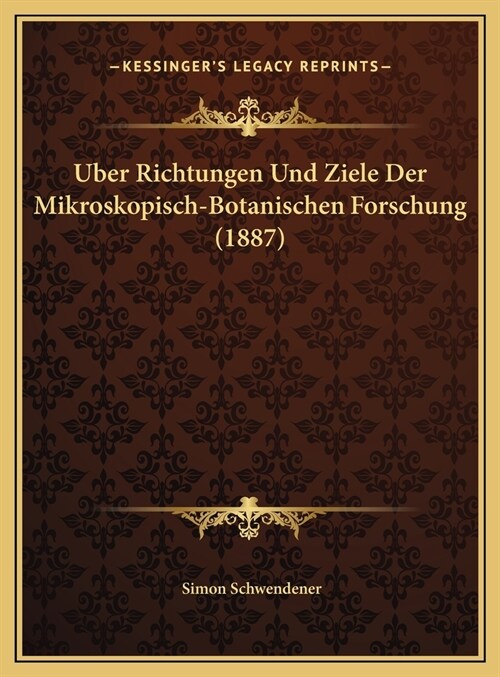 Uber Richtungen Und Ziele Der Mikroskopisch-Botanischen Forschung (1887) (Hardcover)