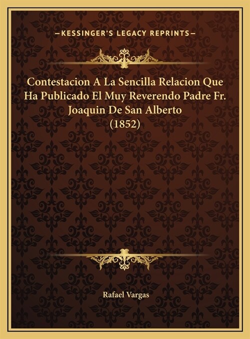 Contestacion A La Sencilla Relacion Que Ha Publicado El Muy Reverendo Padre Fr. Joaquin De San Alberto (1852) (Hardcover)