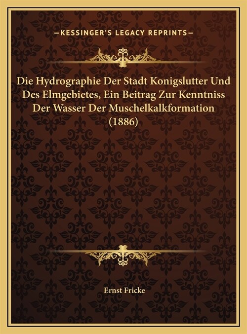 Die Hydrographie Der Stadt Konigslutter Und Des Elmgebietes, Ein Beitrag Zur Kenntniss Der Wasser Der Muschelkalkformation (1886) (Hardcover)