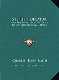 Stephen Decatur: And the Suppression of Piracy in the Mediterranean (1901) (Hardcover)