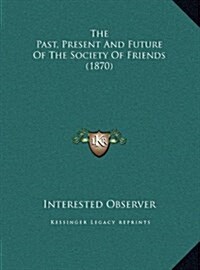 The Past, Present and Future of the Society of Friends (1870) (Hardcover)