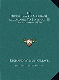 The Divine Law of Marriage, According to Leviticus 18: An Argument (1870) (Hardcover)