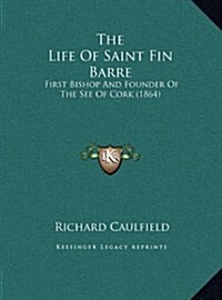 The Life of Saint Fin Barre: First Bishop and Founder of the See of Cork (1864) (Hardcover)