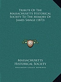 Tribute of the Massachusetts Historical Society to the Memory of James Savage (1873) (Hardcover)