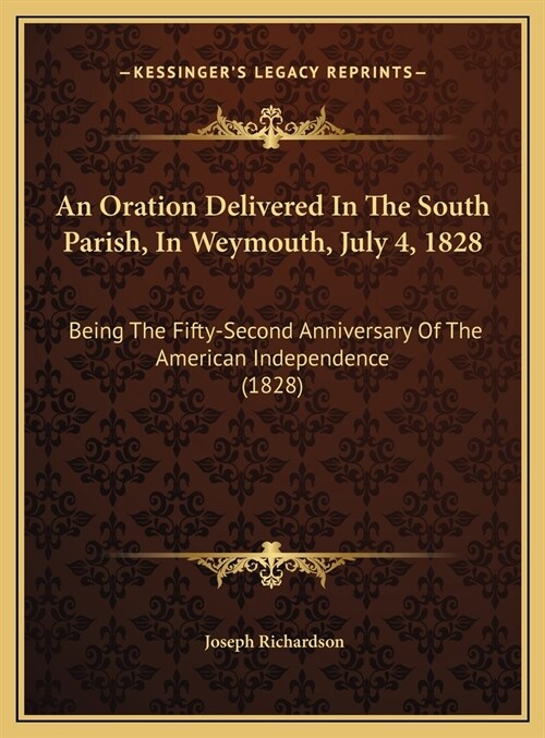 An Oration Delivered In The South Parish, In Weymouth, July 4, 1828: Being The Fifty-Second Anniversary Of The American Independence (1828) (Hardcover)