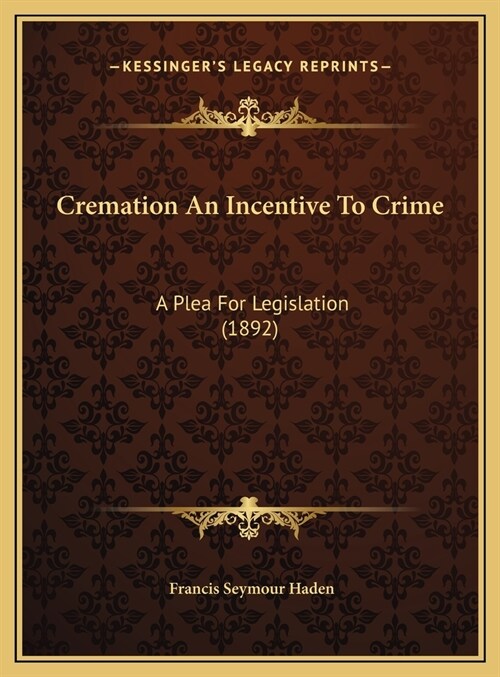 Cremation An Incentive To Crime: A Plea For Legislation (1892) (Hardcover)