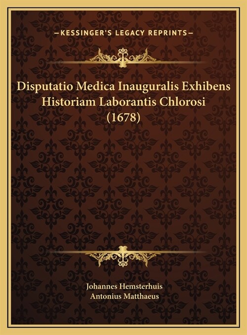 Disputatio Medica Inauguralis Exhibens Historiam Laborantis Chlorosi (1678) (Hardcover)