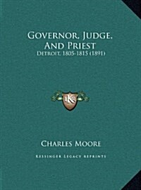 Governor, Judge, and Priest: Detroit, 1805-1815 (1891) (Hardcover)