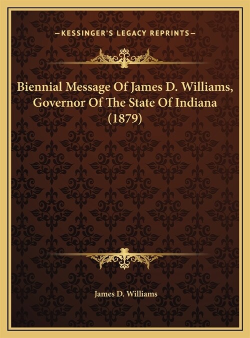 Biennial Message Of James D. Williams, Governor Of The State Of Indiana (1879) (Hardcover)