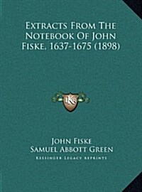 Extracts from the Notebook of John Fiske, 1637-1675 (1898) (Hardcover)