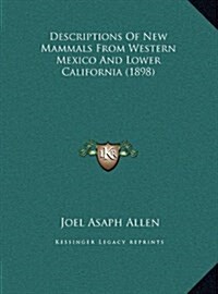 Descriptions of New Mammals from Western Mexico and Lower California (1898) (Hardcover)