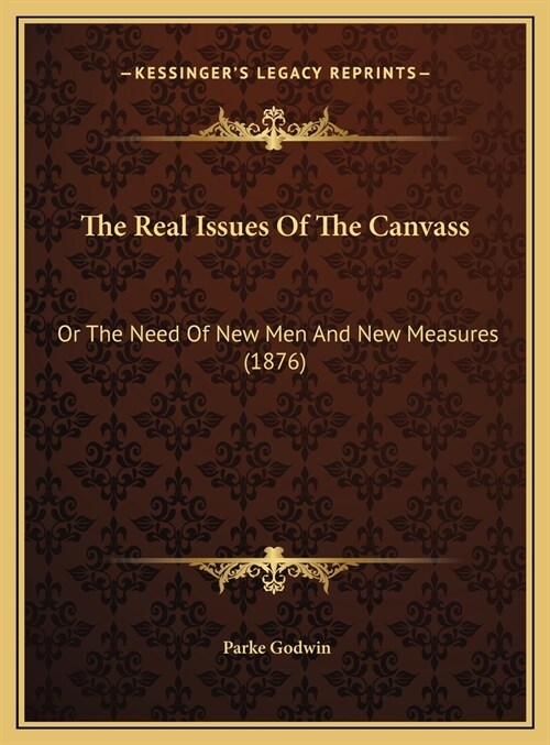 The Real Issues Of The Canvass: Or The Need Of New Men And New Measures (1876) (Hardcover)