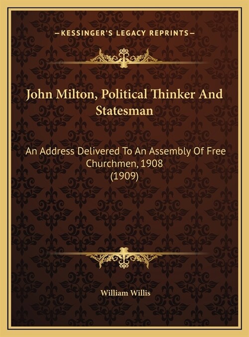 John Milton, Political Thinker And Statesman: An Address Delivered To An Assembly Of Free Churchmen, 1908 (1909) (Hardcover)