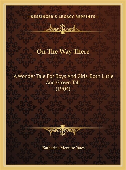 On The Way There: A Wonder Tale For Boys And Girls, Both Little And Grown Tall (1904) (Hardcover)