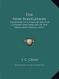 The New Navigation: Presented In A Familiar Way For Captains And Officers Of The Merchant Service (1911) (Hardcover)