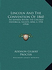 Lincoln And The Convention Of 1860: An Address Before The Chicago Historical Society, April 4, 1918 (1918) (Hardcover)