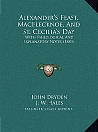 Alexanders Feast, Macflecknoe, and St. Cecilias Day: With Philological and Explanatory Notes (1883) (Hardcover)