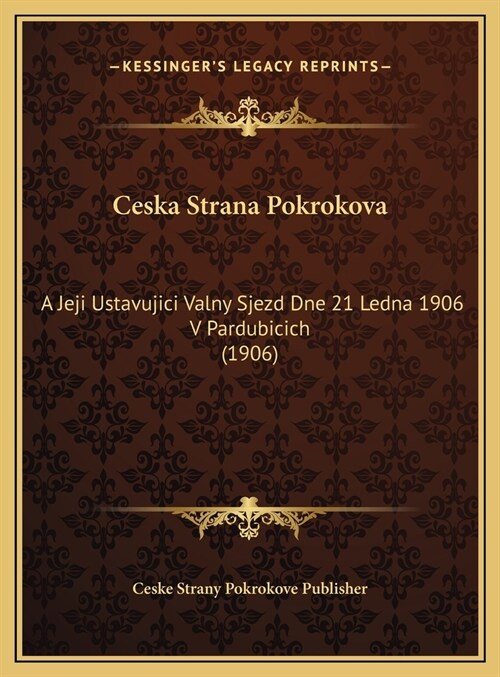 Ceska Strana Pokrokova: A Jeji Ustavujici Valny Sjezd Dne 21 Ledna 1906 V Pardubicich (1906) (Hardcover)