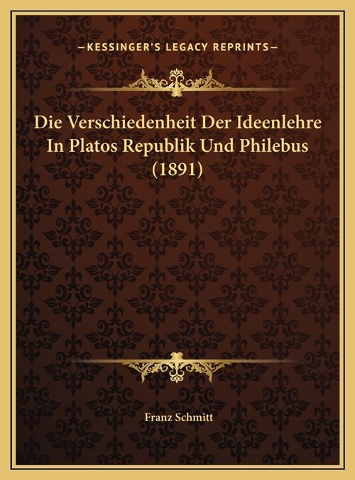 Die Verschiedenheit Der Ideenlehre in Platos Republik Und Philebus (1891) (Hardcover)