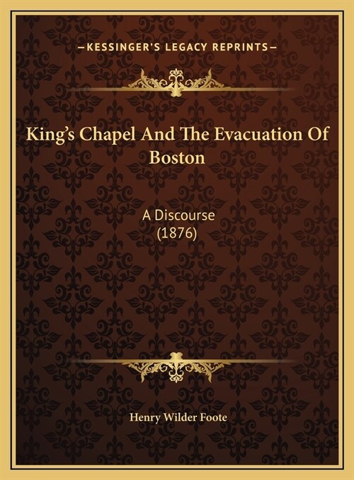 Kings Chapel And The Evacuation Of Boston: A Discourse (1876) (Hardcover)