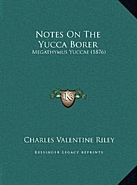 Notes on the Yucca Borer: Megathymus Yuccae (1876) (Hardcover)