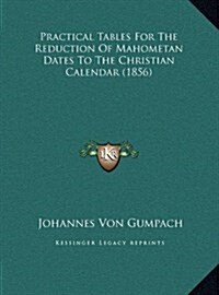 Practical Tables for the Reduction of Mahometan Dates to the Christian Calendar (1856) (Hardcover)