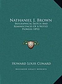 Nathaniel J. Brown: Biographical Sketch and Reminiscences of a Noted Pioneer (1892) (Hardcover)