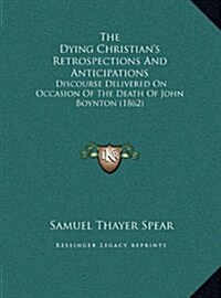 The Dying Christians Retrospections and Anticipations: Discourse Delivered on Occasion of the Death of John Boynton (1862) (Hardcover)