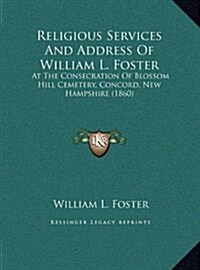 Religious Services and Address of William L. Foster: At the Consecration of Blossom Hill Cemetery, Concord, New Hampshire (1860) (Hardcover)