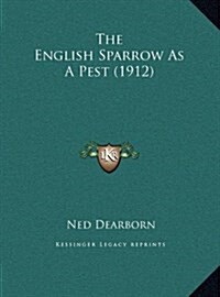 The English Sparrow as a Pest (1912) (Hardcover)