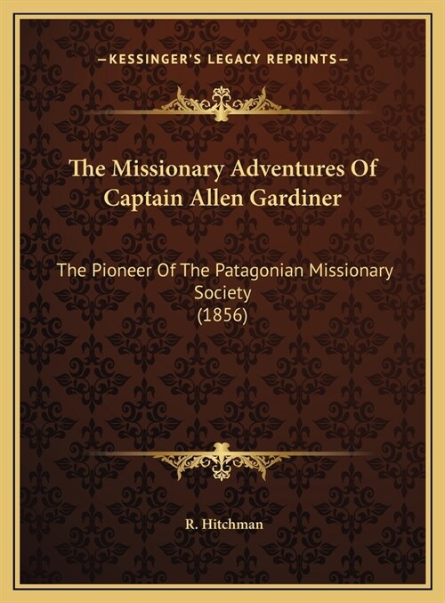 The Missionary Adventures Of Captain Allen Gardiner: The Pioneer Of The Patagonian Missionary Society (1856) (Hardcover)