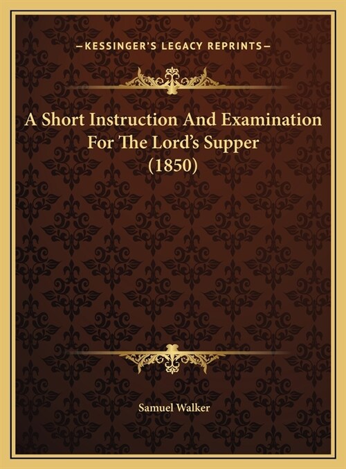 A Short Instruction And Examination For The Lords Supper (1850) (Hardcover)