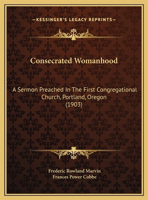 Consecrated Womanhood: A Sermon Preached In The First Congregational Church, Portland, Oregon (1903) (Hardcover)