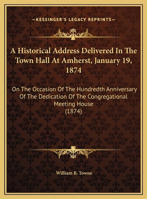 A Historical Address Delivered In The Town Hall At Amherst, January 19, 1874: On The Occasion Of The Hundredth Anniversary Of The Dedication Of The Co (Hardcover)