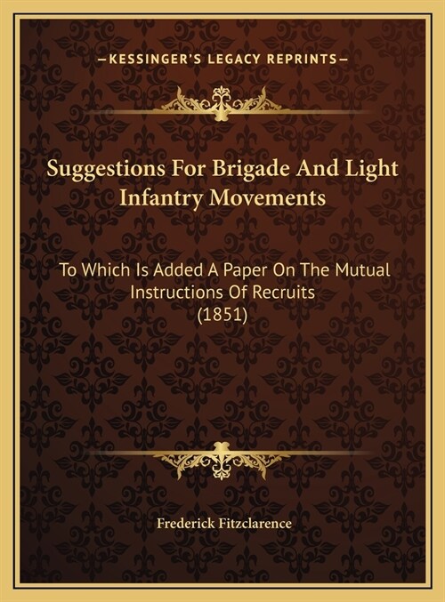 Suggestions For Brigade And Light Infantry Movements: To Which Is Added A Paper On The Mutual Instructions Of Recruits (1851) (Hardcover)