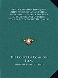 Trial Of Benjamin Shaw; John Alley, Junior; Jonathan Buffum; And Preserved Sprague For Riots And Disturbance Of Public Worship In The Society Of Quake (Hardcover)