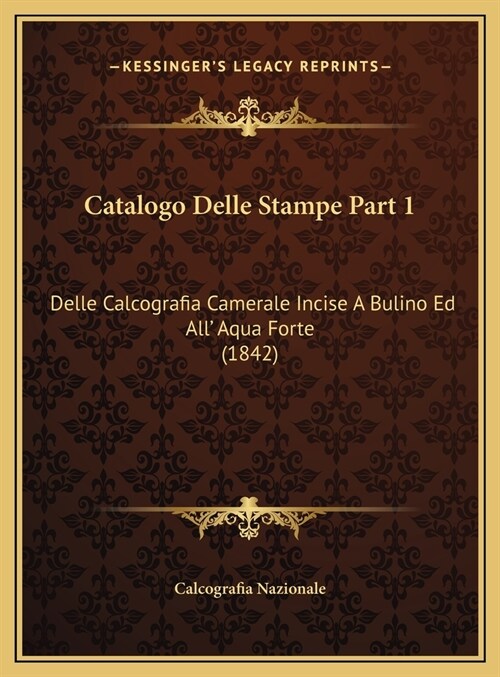 Catalogo Delle Stampe Part 1: Delle Calcografia Camerale Incise A Bulino Ed All Aqua Forte (1842) (Hardcover)