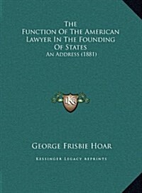 The Function of the American Lawyer in the Founding of States: An Address (1881) (Hardcover)