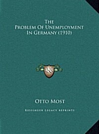 The Problem of Unemployment in Germany (1910) (Hardcover)