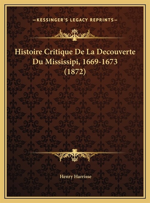 Histoire Critique de La Decouverte Du Mississipi, 1669-1673 (1872) (Hardcover)