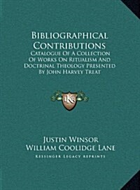 Bibliographical Contributions: Catalogue of a Collection of Works on Ritualism and Doctrinal Theology Presented by John Harvey Treat (Hardcover)