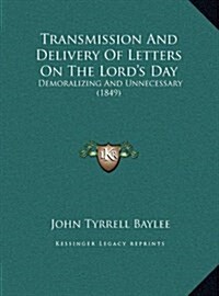Transmission and Delivery of Letters on the Lords Day: Demoralizing and Unnecessary (1849) (Hardcover)