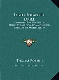 Light Infantry Drill: Compiled for the Use of Officers and Non-Commissioned Officers of Militia (1854) (Hardcover)