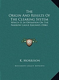 The Origin and Results of the Clearing System: Which Is in Operation on the Narrow Gauge Railways (1846) (Hardcover)