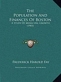 The Population and Finances of Boston: A Study of Municipal Growth (1901) (Hardcover)