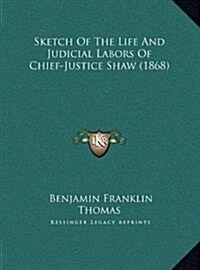 Sketch of the Life and Judicial Labors of Chief-Justice Shaw (1868) (Hardcover)