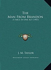 The Man from Brandon: A Farce in One Act (1907) (Hardcover)