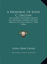 A Memorial Of John C. Dalton: An Address Delivered Before The Middlesex North District Medical Society, April 27, 1864 (1864) (Hardcover)